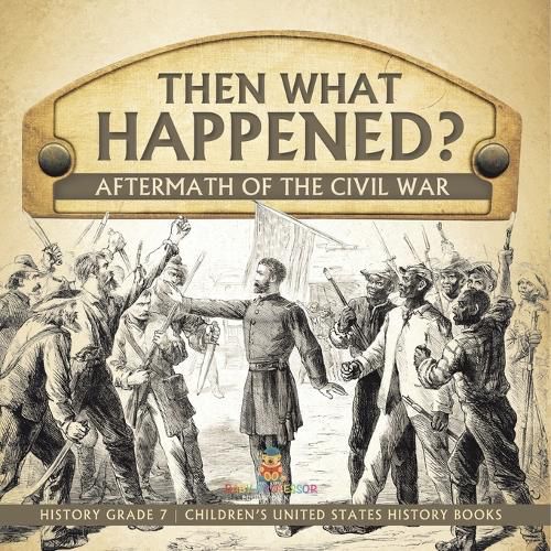 Cover image for Then What Happened? Aftermath of the Civil War History Grade 7 Children's United States History Books