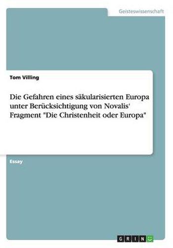 Cover image for Die Gefahren eines sakularisierten Europa unter Berucksichtigung von Novalis' Fragment Die Christenheit oder Europa