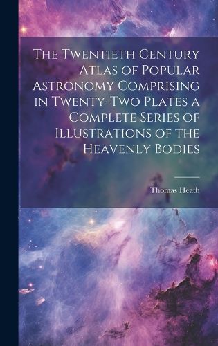 Cover image for The Twentieth Century Atlas of Popular Astronomy Comprising in Twenty-two Plates a Complete Series of Illustrations of the Heavenly Bodies