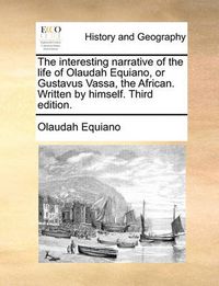 Cover image for The Interesting Narrative of the Life of Olaudah Equiano, or Gustavus Vassa, the African. Written by Himself. Third Edition.