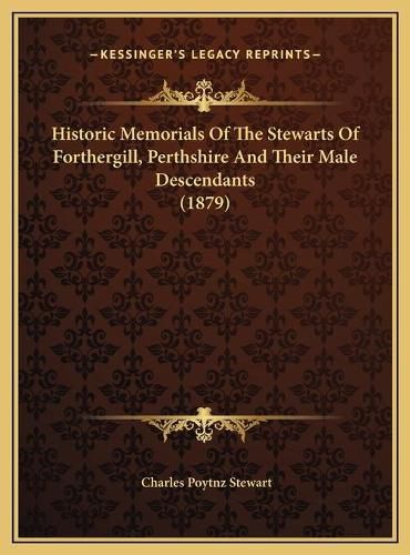 Cover image for Historic Memorials of the Stewarts of Forthergill, Perthshire and Their Male Descendants (1879)