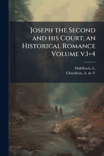 Cover image for Joseph the Second and His Court; An Historical Romance Volume V.1+4