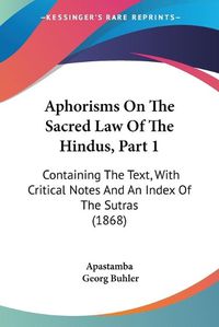 Cover image for Aphorisms On The Sacred Law Of The Hindus, Part 1: Containing The Text, With Critical Notes And An Index Of The Sutras (1868)