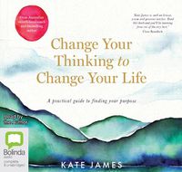 Cover image for Change Your Thinking To Change Your Life: A Practical Guide to Finding Your Purpose