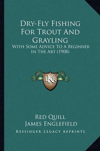 Cover image for Dry-Fly Fishing for Trout and Grayling: With Some Advice to a Beginner in the Art (1908)