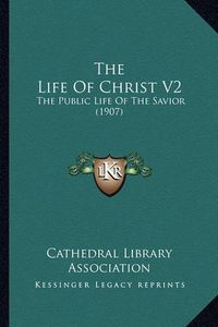 Cover image for The Life of Christ V2: The Public Life of the Savior (1907)