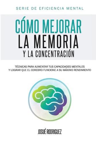 Cover image for Como mejorar la memoria y la concentracion: Tecnicas para aumentar tus capacidades mentales y lograr que el cerebro funcione a su maximo rendimiento