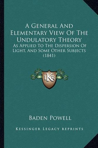 Cover image for A General and Elementary View of the Undulatory Theory: As Applied to the Dispersion of Light, and Some Other Subjects (1841)