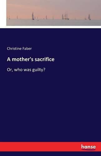 Cover image for A mother's sacrifice: Or, who was guilty?