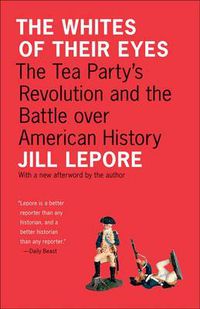 Cover image for The Whites of Their Eyes: The Tea Party's Revolution and the Battle over American History