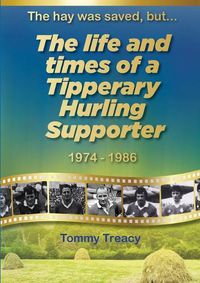 Cover image for The hay was saved, but... The Life and Times of a Tipperary Hurling Supporter 1974 - 1986