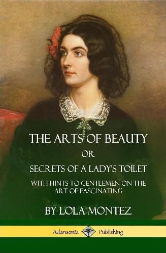 Cover image for The Arts of Beauty, Or, Secrets of a Lady's Toilet