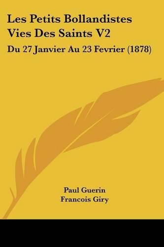 Les Petits Bollandistes Vies Des Saints V2: Du 27 Janvier Au 23 Fevrier (1878)