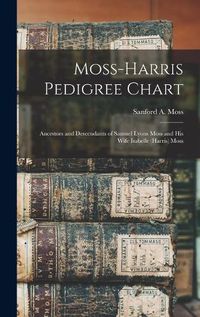 Cover image for Moss-Harris Pedigree Chart; Ancestors and Descendants of Samuel Lyons Moss and His Wife Isabelle (Harris) Moss