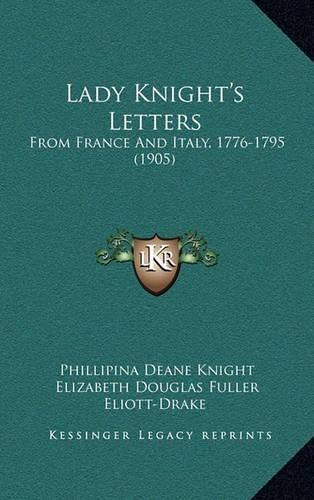 Lady Knight's Letters Lady Knight's Letters: From France and Italy, 1776-1795 (1905) from France and Italy, 1776-1795 (1905)