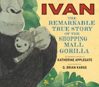 Cover image for Ivan: The Remarkable True Story of the Shopping Mall Gorilla