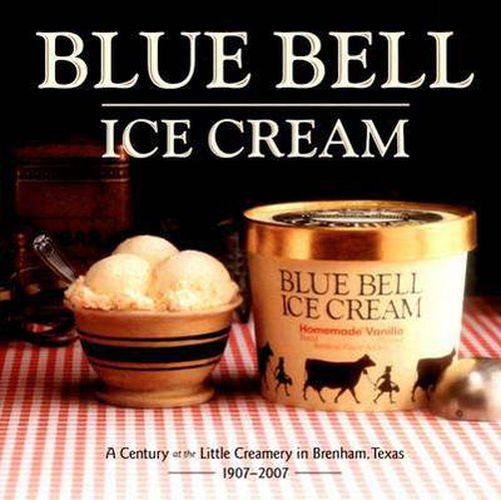 Blue Bell Ice Cream: A Century at the Little Creamery in Brenham, Texas 1907-2007