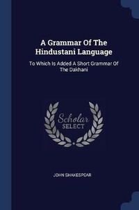 Cover image for A Grammar of the Hindustani Language: To Which Is Added a Short Grammar of the Dakhani