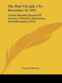 Cover image for The Dial V53, July 1 to December 16, 1912: A Semi-Monthly Journal of Literary Criticism, Discussion, and Information (1912)