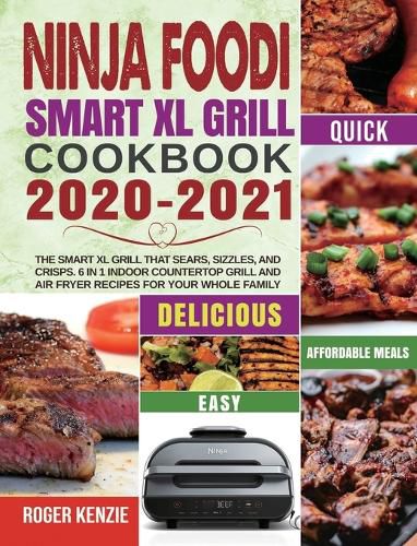 Ninja Foodi Smart XL Grill Cookbook 2020-2021: The Smart XL Grill That Sears, Sizzles, and Crisps. 6 in 1 Indoor Countertop Grill and Air Fryer Recipes for Your Whole Family