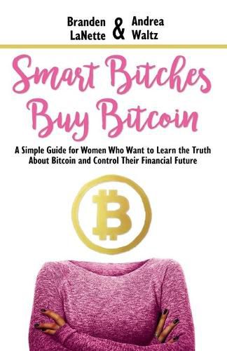 Cover image for Smart Bitches Buy Bitcoin: A Simple Guide for Women Who Want to Learn the Truth About Bitcoin and Control Their Financial Future