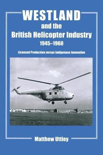 Cover image for Westland and the British Helicopter Industry, 1945-1960: Licensed Production versus Indigenous Innovation