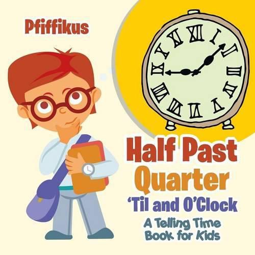 Cover image for Half Past, Quarter 'til and O'Clock a Telling Time Book for Kids