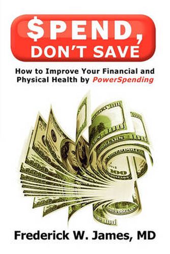 Cover image for Spend, Don't Save: How to Improve Your Financial and Physical Health by PowerSpending