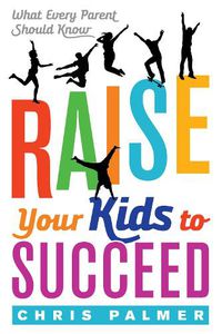 Cover image for Raise Your Kids to Succeed: What Every Parent Should Know