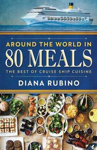 Cover image for Around The World in 80 Meals: The Best Of Cruise Ship Cuisine