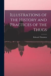 Cover image for Illustrations of the History and Practices of the Thugs