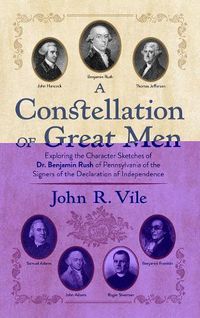 Cover image for A Constellation of Great Men: Exploring the Character Sketches of Dr. Benjamin Rush of Pennsylvania of the Signers of the Declaration of Independence