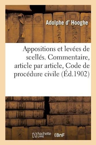 Cover image for Des Appositions Et Des Levees de Scelles. Commentaire, Article Par Article, Code de Procedure Civile: Avec La Doctrine Des Auteurs Et Les Arrets Des Cours, Cout Des Divers Actes