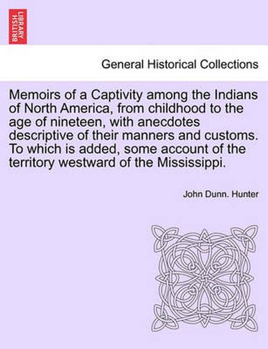 Cover image for Memoirs of a Captivity Among the Indians of North America, from Childhood to the Age of Nineteen, with Anecdotes Descriptive of Their Manners and Customs. to Which Is Added, Some Account of the Territory Westward of the Mississippi.