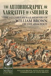 Cover image for The Autobiography or Narrative of a Soldier: The Peninsular War Memoirs of William Brown of the 45th Foot