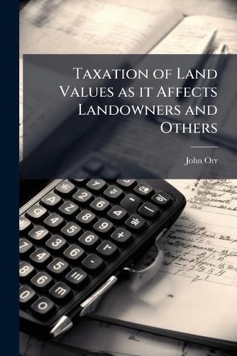 Cover image for Taxation of Land Values as It Affects Landowners and Others