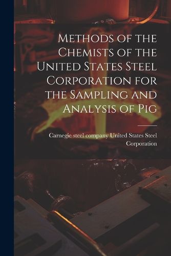 Cover image for Methods of the Chemists of the United States Steel Corporation for the Sampling and Analysis of Pig