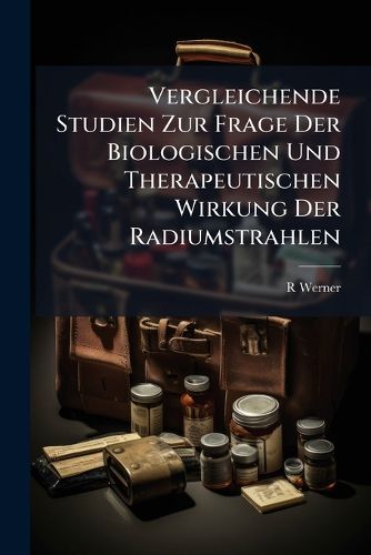 Cover image for Vergleichende Studien Zur Frage Der Biologischen Und Therapeutischen Wirkung Der Radiumstrahlen