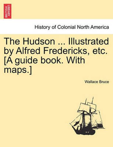 Cover image for The Hudson ... Illustrated by Alfred Fredericks, Etc. [A Guide Book. with Maps.]