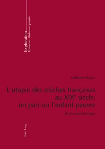 L'Utopie Des Creches Francaises Au XIX E Siecle: Un Pari Sur l'Enfant Pauvre: Essai Socio-Historique