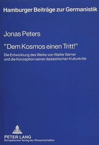 Cover image for -Dem Kosmos Einen Tritt -: Die Entwicklung Des Werks Von Walter Serner Und Die Konzeption Seiner Dadaistischen Kulturkritik