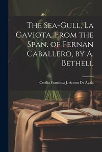 Cover image for The Sea-Gull, La Gaviota, From the Span. of Fernan Caballero, by A. Bethell