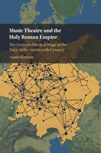 Cover image for Music Theatre and the Holy Roman Empire: The German Musical Stage at the Turn of the Nineteenth Century