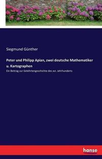 Cover image for Peter und Philipp Apian, zwei deutsche Mathematiker u. Kartographen: Ein Beitrag zur Gelehrtengeschichte des xvi. Jahrhunderts