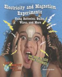 Cover image for Electricity and Magnetism Experiments Using Batteries, Bulbs, Wires, and More: One Hour or Less Science Experiments