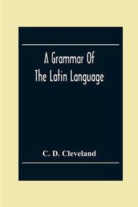 Cover image for A Grammar Of The Latin Language, On The Basis Of The Grammar Of Dr. Alexander Adam Edinburgh