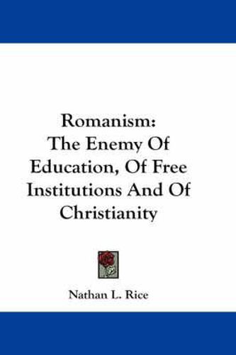 Cover image for Romanism: The Enemy of Education, of Free Institutions and of Christianity