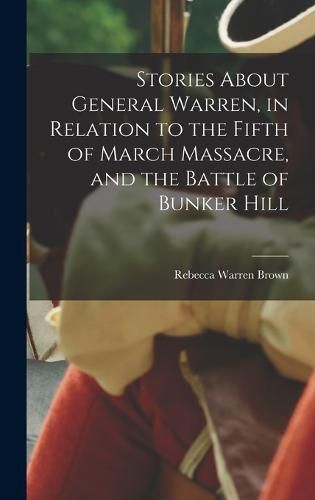 Stories About General Warren, in Relation to the Fifth of March Massacre, and the Battle of Bunker Hill