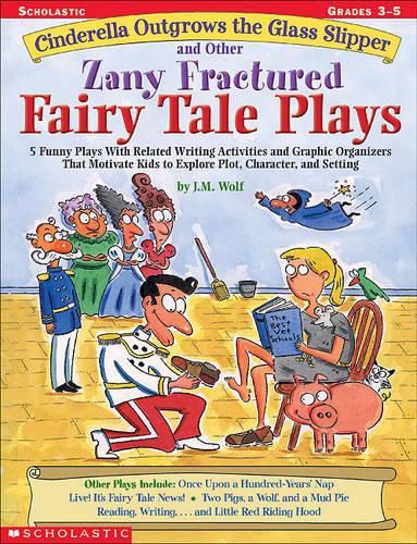 Cover image for Cinderella Outgrows the Glass Slipper and Other Zany Fractured Fairy Tale Plays: 5 Funny Plays with Related Writing Activities and Graphic Organizers That Motivate Kids to Explore, Plot, Character, and Setting; Grades 3-5