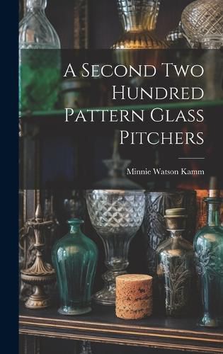 Cover image for A Second Two Hundred Pattern Glass Pitchers